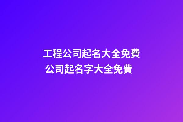 工程公司起名大全免費 公司起名字大全免費-第1張-公司起名-玄機派